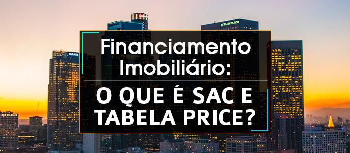 Financiamento Imobiliário: O que é Tabela Price e SAC?