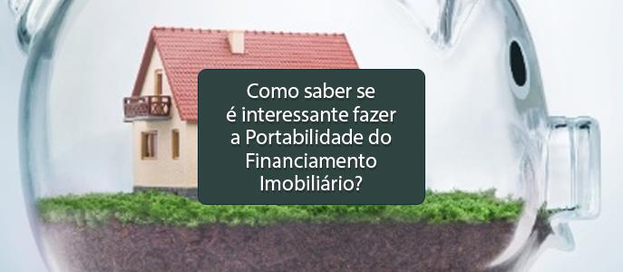 Como saber se é interessante fazer a Portabilidade do Financiamento Imobiliário?