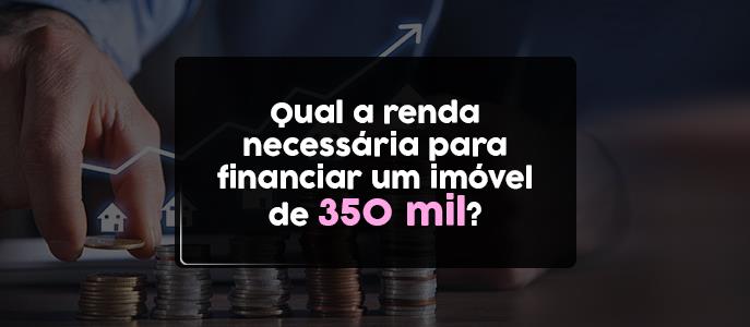 Qual a renda necessária para financiar um imóvel de 350 mil?
