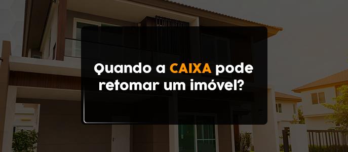 Quando a Caixa pode retomar um imóvel?