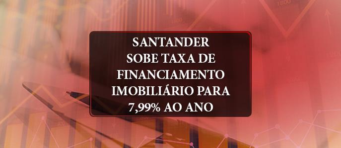 Santander sobe taxa de financiamento imobiliário para 7,99% ano