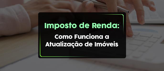 Imposto de Renda: Como Funciona a Atualização de Imóveis ao valor de mercado