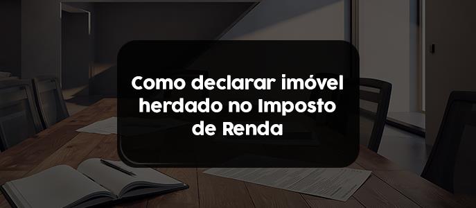 Como declarar imóvel herdado no imposto de renda?