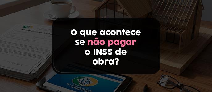 O que acontece se não pagar o INSS da obra?
