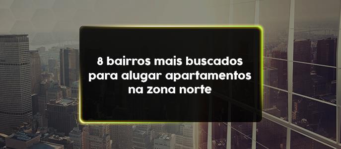 8 bairros mais buscados para alugar apartamentos na Zona Norte