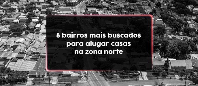 8 bairros mais buscados para alugar casas na Zona Norte