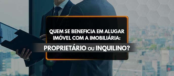 Quem se beneficia em alugar imóvel com a imobiliária: O proprietário ou o inquilino?