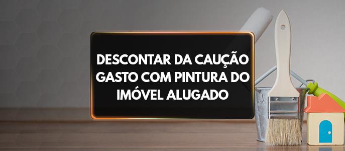 Pode descontar da caução o gasto com a pintura na devolução do imóvel alugado?