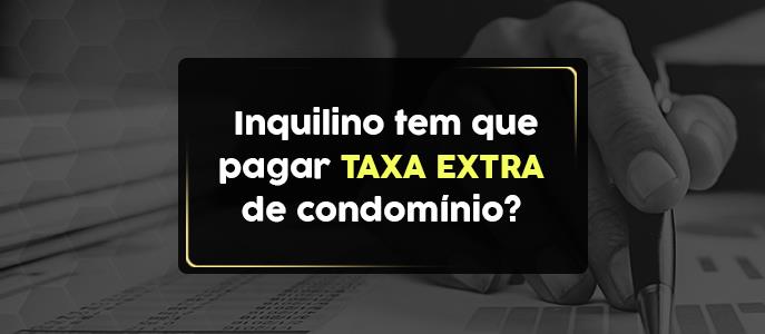 Inquilino é obrigado a pagar taxa extra de condomínio? Entenda as responsabilidades