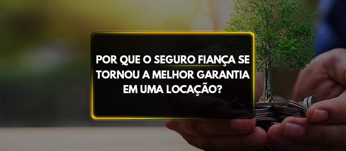 Por que o Seguro Fiança se tornou a melhor garantia em uma locação?