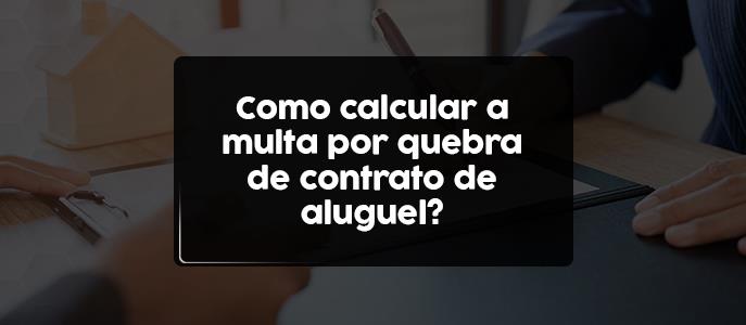 Como calcular a multa por quebra de contrato de aluguel?