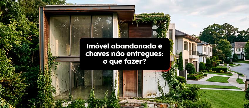 O que fazer quando o inquilino abandona o imóvel sem entregar as chaves? 