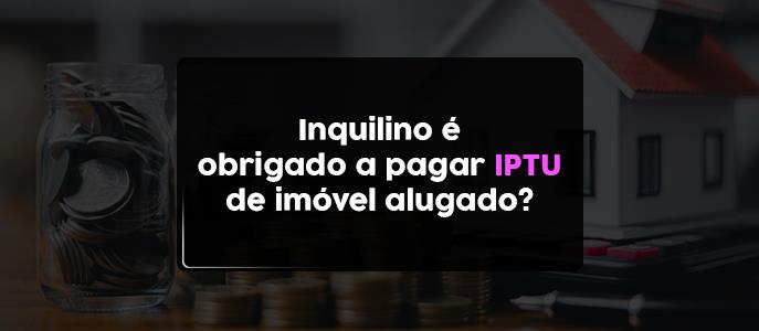 Inquilino é obrigado a pagar IPTU de imóvel alugado?