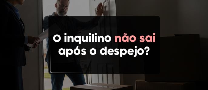 O que acontece se o inquilino se recusar a sair do imóvel após o despejo?