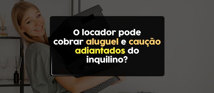 O locador pode cobrar aluguel e caução adiantados do inquilino?