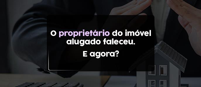 O proprietário (locador) do imóvel alugado faleceu. E agora?