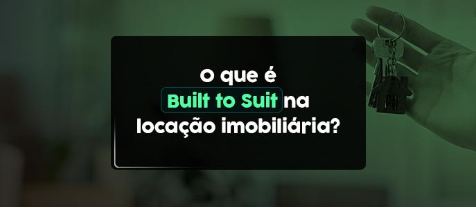 O que é Built to Suit na locação imobiliária?