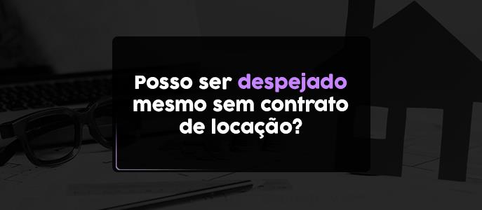 Posso ser despejado mesmo sem contrato de locação?