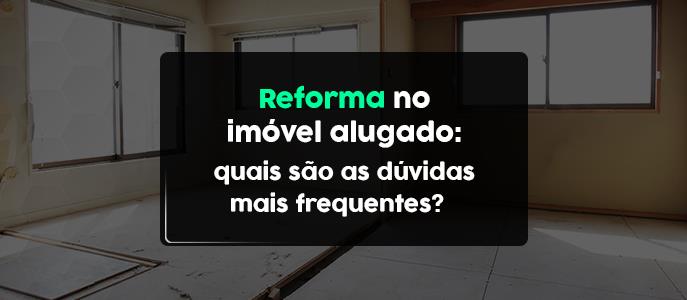 Reforma no imóvel alugado: quais são as dúvidas mais frequentes?