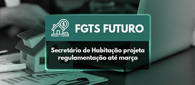 FGTS Futuro: Secretário de Habitação projeta regulamentação até março