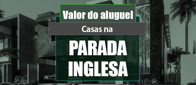 Qual o valor do Aluguel de Casas na Parada Inglesa?