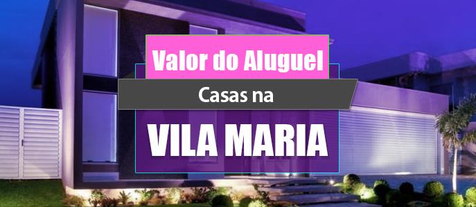Qual o valor do Aluguel das Casas na Vila Maria?