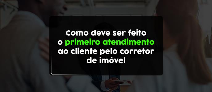 Como deve ser feito o primeiro atendimento ao cliente pelo corretor de imóvel