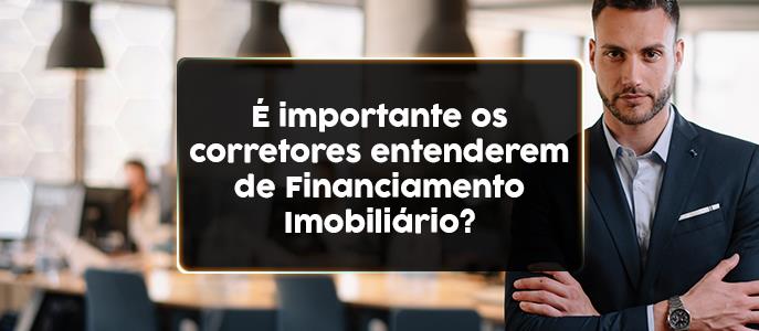Entenda a importância de Corretores entenderem de Financiamento Imobiliário
