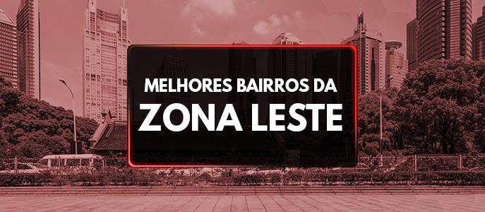 Quais são os melhores bairros para morar da Zona Leste?
