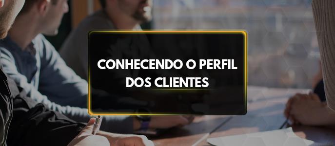 A importância de analisar e conhecer o seu cliente antes da venda