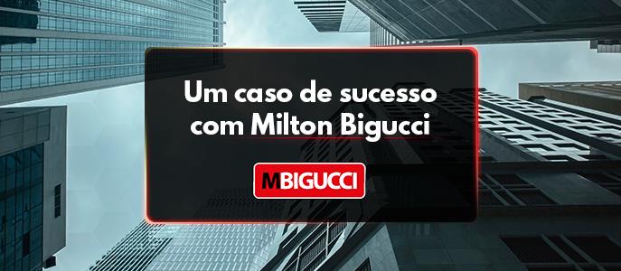 Um caso de sucesso: Milton Bigucci