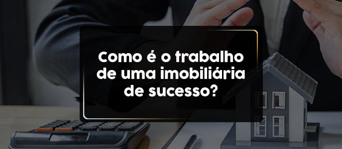 Como é o trabalho de uma imobiliária de sucesso?