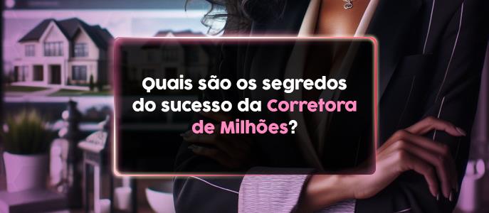 Quais são os segredos do sucesso da Corretora de Milhões?