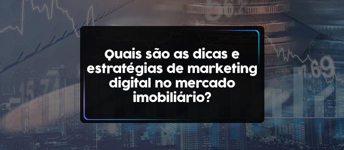 Quais são as dicas e estratégias de marketing digital no mercado imobiliário?