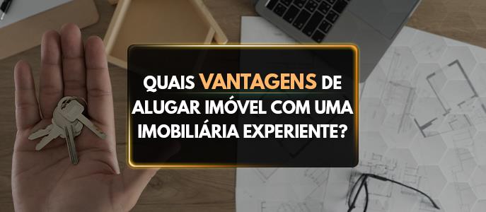 Quais as vantagens de alugar um imóvel com uma imobiliária experiente?