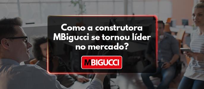 Como a construtora MBigucci se tornou Líder no mercado?