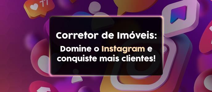 Como o corretor de imóvel deve dominar o Instagram para construir autoridade e conquistar mais clientes?