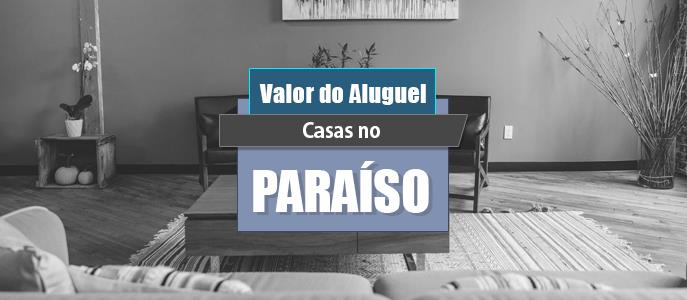 Qual o valor do Aluguel das Casas no Paraíso?