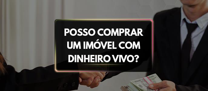 Posso realizar a compra de imóveis em dinheiro vivo?