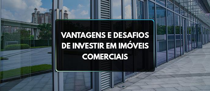 Vantagens e desafios de investir em imóveis comerciais