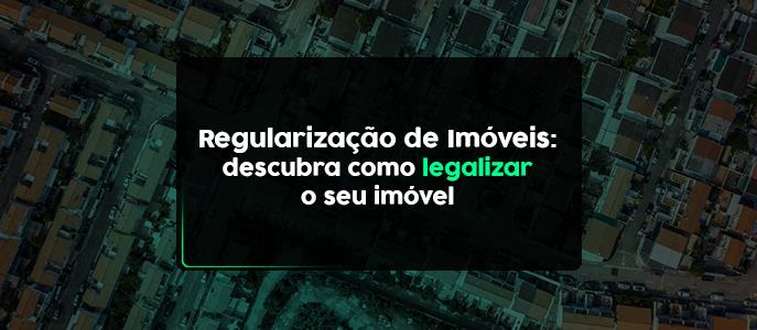 Como regularizar um Imóvel: entenda os riscos e benefícios