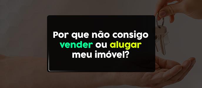 Por que não consigo vender ou alugar meu imóvel?