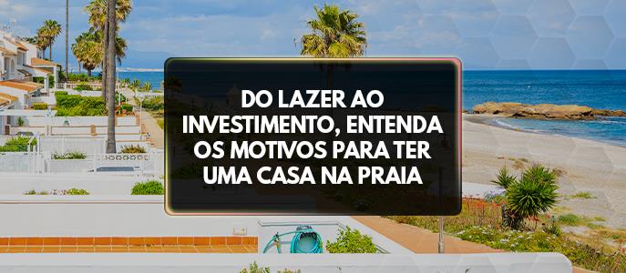 Do lazer ao investimento, entenda os motivos para ter uma casa na praia