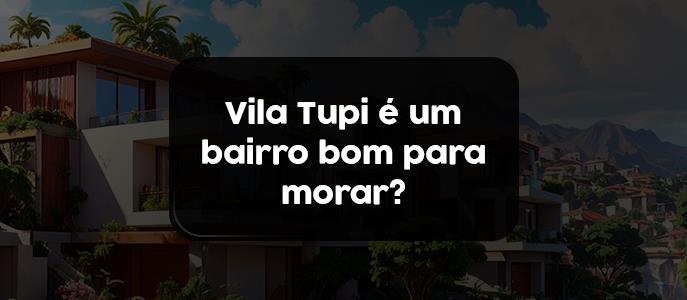Vila Tupi é um bairro bom para morar?