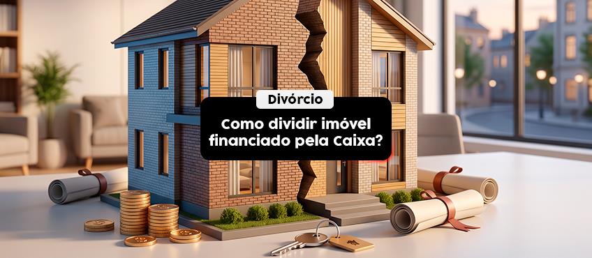 Como dividir imóvel financiado pela Caixa na separação do casal?