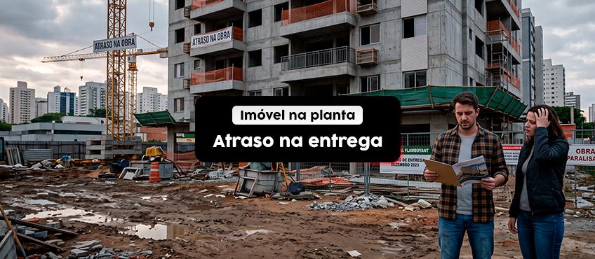 Imóvel comprado na planta: o que fazer se a construtora atrasar a entrega?