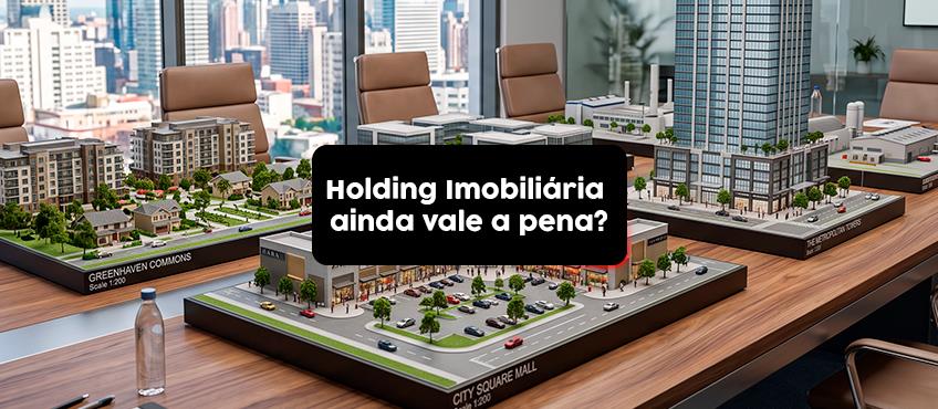 Holding Imobiliária ainda vale a pena?