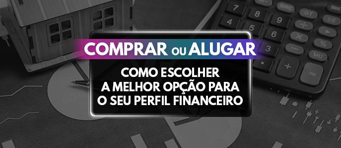Comprar ou alugar: como escolher a melhor opção para o seu perfil financeiro