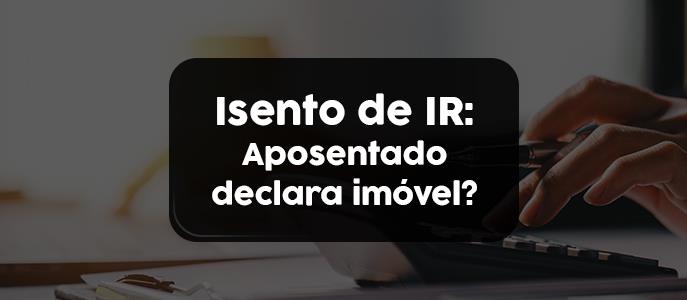 Aposentado isento de IR deve declarar imóvel quitado ou financiado?