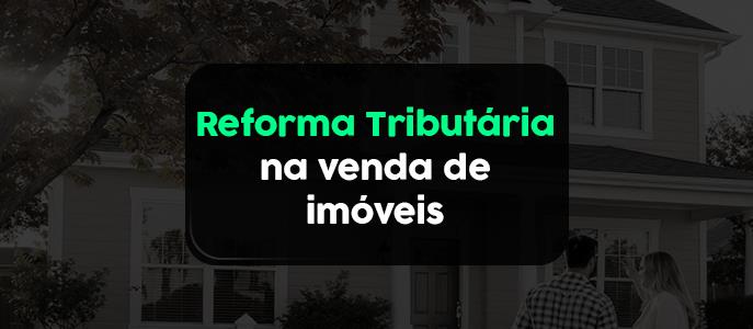 Como a reforma tributária impacta as operações de venda de imóveis?